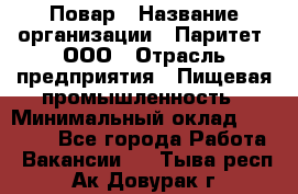 Повар › Название организации ­ Паритет, ООО › Отрасль предприятия ­ Пищевая промышленность › Минимальный оклад ­ 28 000 - Все города Работа » Вакансии   . Тыва респ.,Ак-Довурак г.